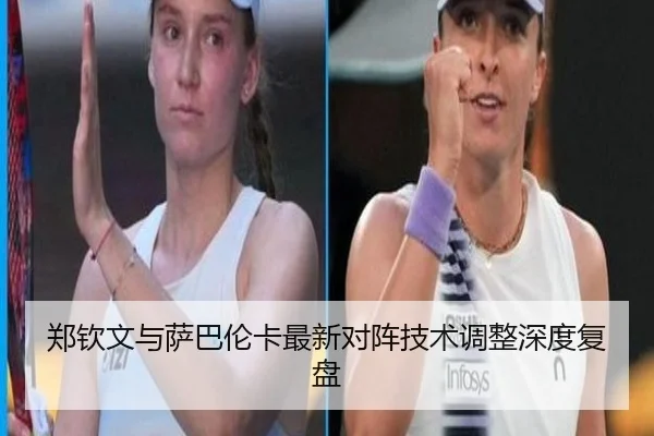 郑钦文与萨巴伦卡最新对阵技术调整深度复盘